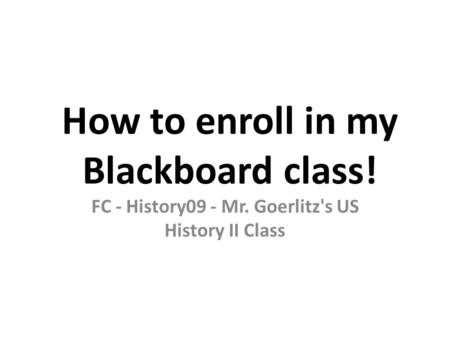 How to enroll in my Blackboard class! FC - History09 - Mr. Goerlitz's US History II Class.