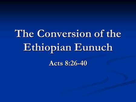 The Conversion of the Ethiopian Eunuch Acts 8:26-40.