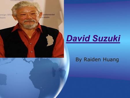 David Suzuki David Suzuki By Raiden Huang. Personal Background Was born in Vancouver on March 24, 1936 Has 3 siblings Marcia the twin, Geraldine,and Jenny.