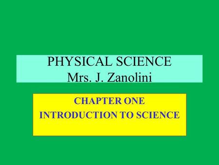 PHYSICAL SCIENCE Mrs. J. Zanolini CHAPTER ONE INTRODUCTION TO SCIENCE.