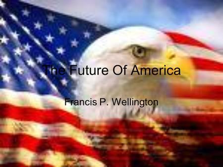 The Future Of America Francis P. Wellington. Wellington’s Goals Lower taxes More jobs/ Higher wages Keep gas prices low Equal rights for men and women.