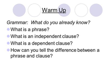 Warm Up Grammar: What do you already know? What is a phrase? What is an independent clause? What is a dependent clause? How can you tell the difference.