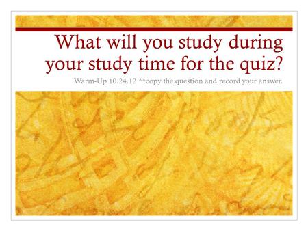 What will you study during your study time for the quiz? Warm-Up 10.24.12 **copy the question and record your answer.