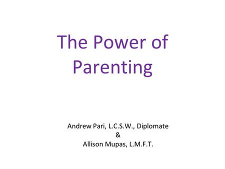 The Power of Parenting Andrew Pari, L.C.S.W., Diplomate & Allison Mupas, L.M.F.T.