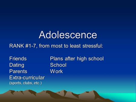 Adolescence RANK #1-7, from most to least stressful: FriendsPlans after high school DatingSchool ParentsWork Extra-curricular (sports, clubs, etc.)