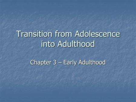 Transition from Adolescence into Adulthood Chapter 3 – Early Adulthood.