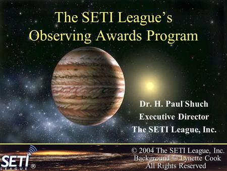  © 2004 The SETI League, Inc. Background © Lynette Cook All Rights Reserved The SETI League’s Observing Awards Program Dr. H. Paul Shuch Executive Director.