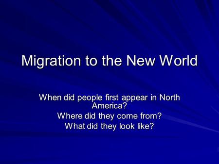 Migration to the New World When did people first appear in North America? Where did they come from? What did they look like?