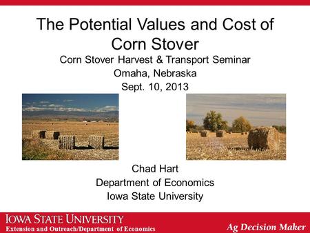 Extension and Outreach/Department of Economics The Potential Values and Cost of Corn Stover Corn Stover Harvest & Transport Seminar Omaha, Nebraska Sept.