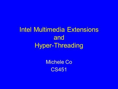 Intel Multimedia Extensions and Hyper-Threading Michele Co CS451.