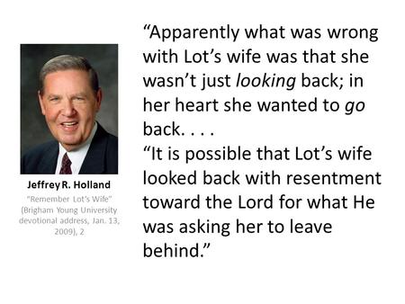 “Apparently what was wrong with Lot’s wife was that she wasn’t just looking back; in her heart she wanted to go back.... “It is possible that Lot’s wife.