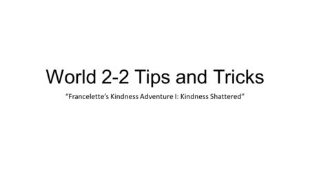 World 2-2 Tips and Tricks “Francelette’s Kindness Adventure I: Kindness Shattered”