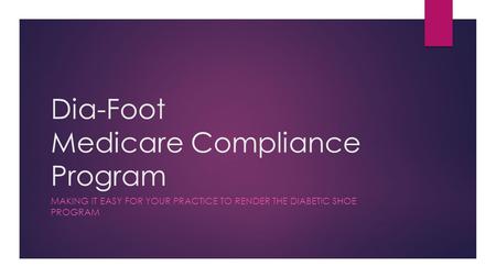 Dia-Foot Medicare Compliance Program MAKING IT EASY FOR YOUR PRACTICE TO RENDER THE DIABETIC SHOE PROGRAM.