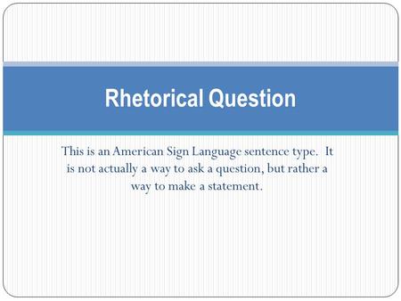 This is an American Sign Language sentence type. It is not actually a way to ask a question, but rather a way to make a statement. Rhetorical Question.