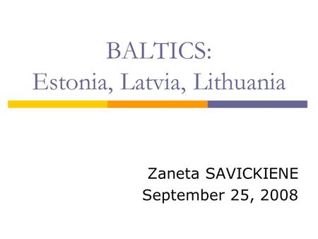 BALTICS: Estonia, Latvia, Lithuania Zaneta SAVICKIENE September 25, 2008.