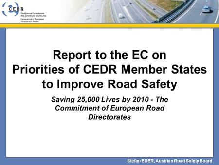 Stefan EDER, Austrian Road Safety Board Report to the EC on Priorities of CEDR Member States to Improve Road Safety Saving 25,000 Lives by 2010 - The Commitment.