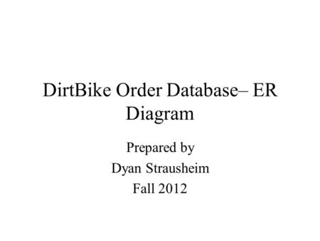 DirtBike Order Database– ER Diagram Prepared by Dyan Strausheim Fall 2012.