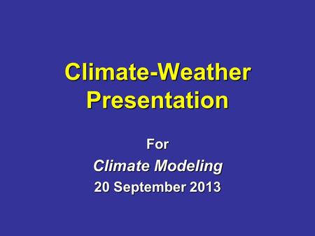 Climate-Weather Presentation For Climate Modeling 20 September 2013.