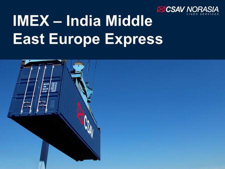 IMEX – India Middle East Europe Express. Introduction The IMEX is an independently operated service from CSAV NORASIA Features 6 ships with an average.