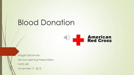 Blood Donation Abigail Densmore Service Learning Presentation NURS 450 November 17, 2015.