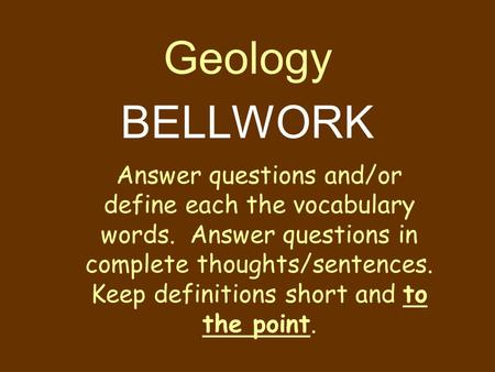 Geology BELLWORK Answer questions and/or define each the vocabulary words. Answer questions in complete thoughts/sentences. Keep definitions short and.