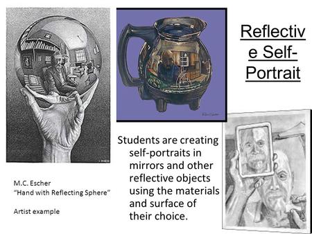 Reflectiv e Self- Portrait Students are creating self-portraits in mirrors and other reflective objects using the materials and surface of their choice.