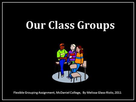 Our Class Groups Flexible Grouping Assignment, McDaniel College, By Melissa Glass-Riolo, 2011.