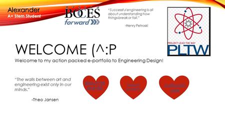 WELCOME (^:P Welcome to my action packed e-portfolio to Engineering Design! Alexander A+ Stem Student “The walls between art and engineering exist only.