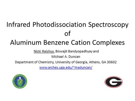 Infrared Photodissociation Spectroscopy of Aluminum Benzene Cation Complexes Nicki Reishus, Biswajit Bandyopadhyay and Michael A. Duncan Department of.