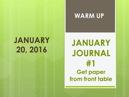 JANUARY 20, 2016 JANUARY JOURNAL #1 Get paper from front table WARM UP.