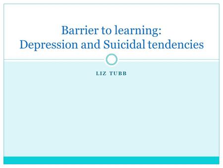 LIZ TUBB Barrier to learning: Depression and Suicidal tendencies.