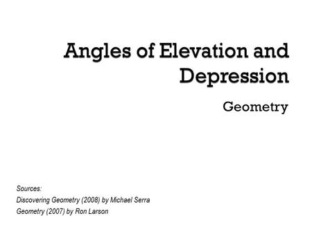 Geometry Sources: Discovering Geometry (2008) by Michael Serra Geometry (2007) by Ron Larson.