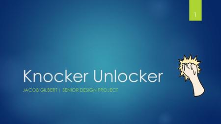 Knocker Unlocker JACOB GILBERT | SENIOR DESIGN PROJECT 1.