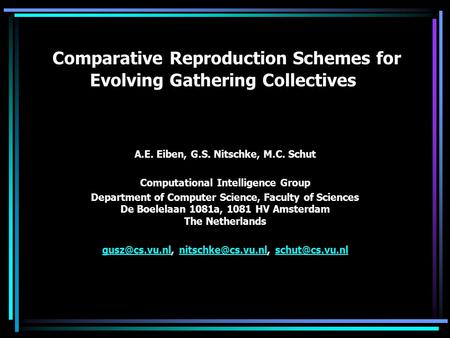 Comparative Reproduction Schemes for Evolving Gathering Collectives A.E. Eiben, G.S. Nitschke, M.C. Schut Computational Intelligence Group Department of.