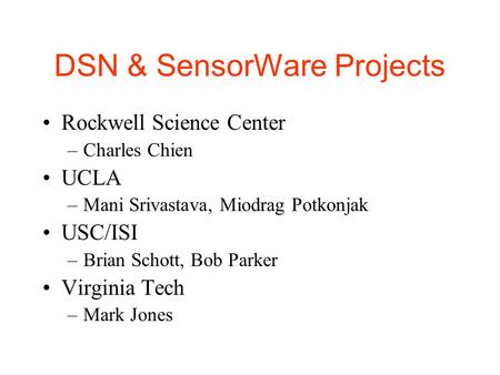 DSN & SensorWare Projects Rockwell Science Center –Charles Chien UCLA –Mani Srivastava, Miodrag Potkonjak USC/ISI –Brian Schott, Bob Parker Virginia Tech.