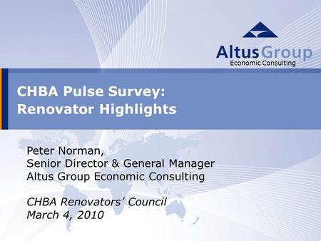 1 Economic Consulting CHBA Pulse Survey: Renovator Highlights Economic Consulting Peter Norman, Senior Director & General Manager Altus Group Economic.