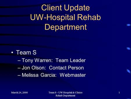 March 24, 2000Team S - UW Hospital & Clinics Rehab Department 1 Client Update UW-Hospital Rehab Department Team S –Tony Warren: Team Leader –Jon Olson: