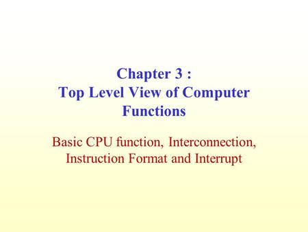 Chapter 3 : Top Level View of Computer Functions Basic CPU function, Interconnection, Instruction Format and Interrupt.