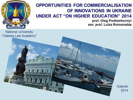 OPPORTUNITIES FOR COMMERCIALISATION OF INNOVATIONS IN UKRAINE UNDER ACT “ON HIGHER EDUCATION” 2014 prof. Oleg Podtserkovnyi ass. prof. Luiza Romanadze.