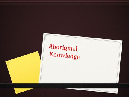 Aboriginal Knowledge Aboriginal Knowledge. Diagram Module 1 (Cheree Dean, CSU 2013)