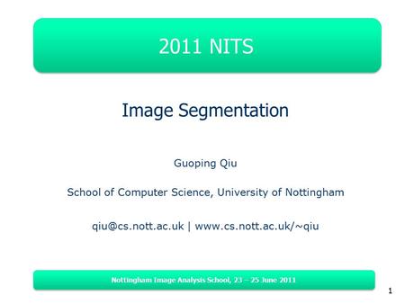 Nottingham Image Analysis School, 23 – 25 June 2011 1 2011 NITS Image Segmentation Guoping Qiu School of Computer Science, University of Nottingham