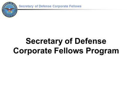 Secretary of Defense Corporate Fellows Secretary of Defense Corporate Fellows Program.