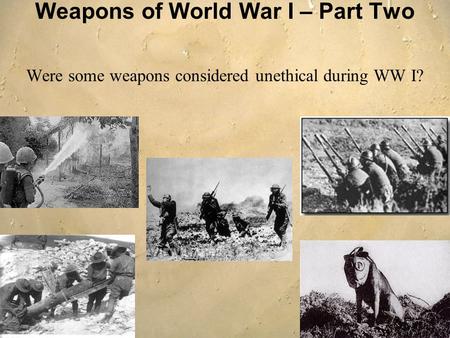 Weapons of World War I – Part Two Were some weapons considered unethical during WW I?