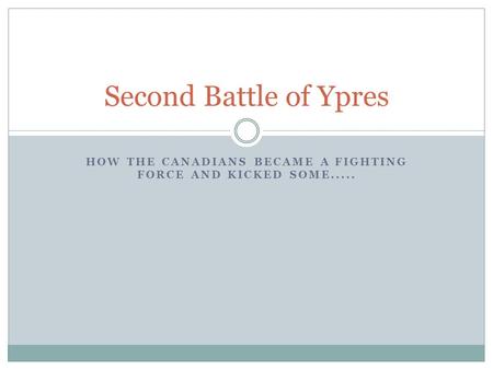 HOW THE CANADIANS BECAME A FIGHTING FORCE AND KICKED SOME..... Second Battle of Ypres.