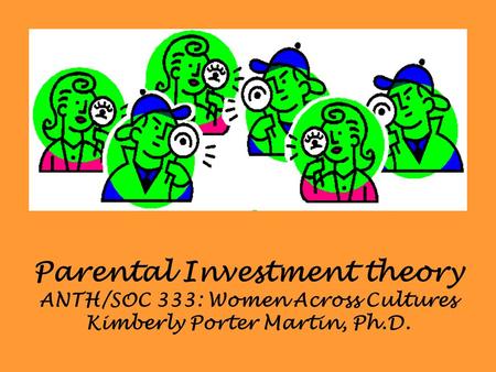 Parental Investment theory ANTH/SOC 333: Women Across Cultures Kimberly Porter Martin, Ph.D.