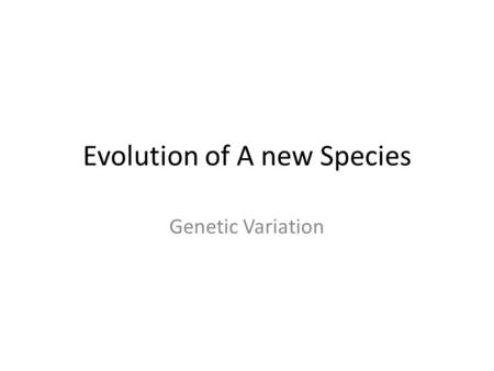 Evolution of A new Species Genetic Variation Sources of Genetic Variety The two main sources of genetic variation in a population are mutations and sexual.