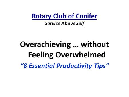 Rotary Club of Conifer Service Above Self Overachieving … without Feeling Overwhelmed “8 Essential Productivity Tips”