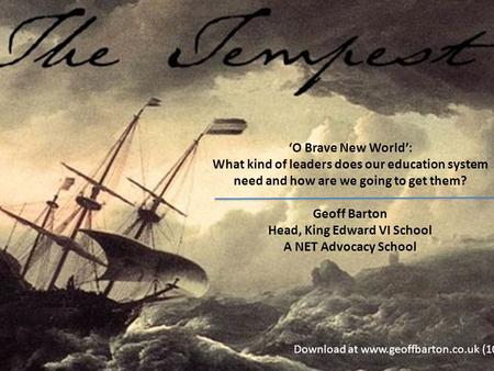 ‘O Brave New World’: What kind of leaders does our education system need and how are we going to get them? Geoff Barton Head, King Edward VI School A NET.