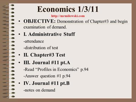 Economics 1/3/11  OBJECTIVE: Demonstration of Chapter#3 and begin examination of demand. I. Administrative Stuff -attendance -distribution.