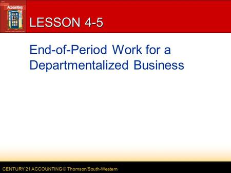 CENTURY 21 ACCOUNTING © Thomson/South-Western LESSON 4-5 End-of-Period Work for a Departmentalized Business.